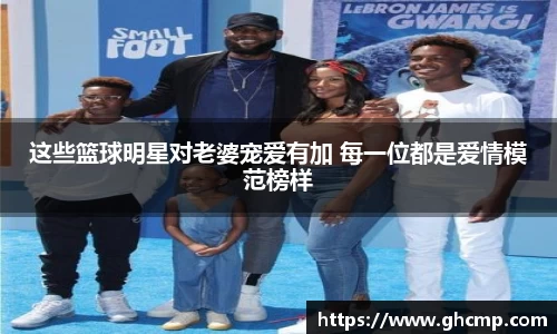 这些篮球明星对老婆宠爱有加 每一位都是爱情模范榜样