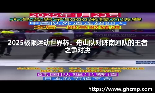 2025极限运动世界杯：舟山队对阵南通队的王者之争对决