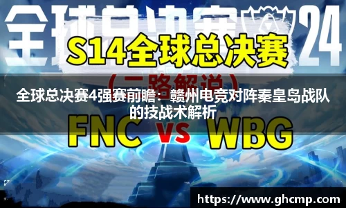 全球总决赛4强赛前瞻：赣州电竞对阵秦皇岛战队的技战术解析