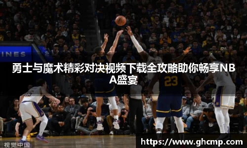 勇士与魔术精彩对决视频下载全攻略助你畅享NBA盛宴