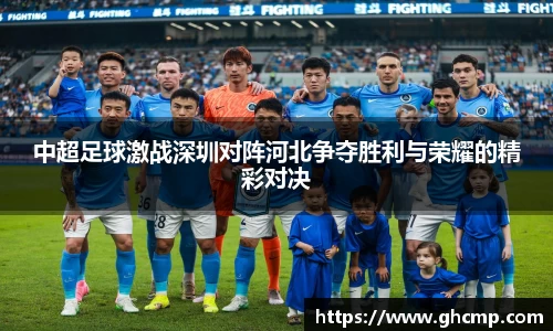 中超足球激战深圳对阵河北争夺胜利与荣耀的精彩对决