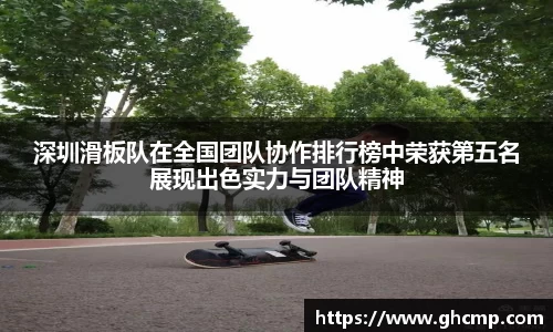 深圳滑板队在全国团队协作排行榜中荣获第五名展现出色实力与团队精神